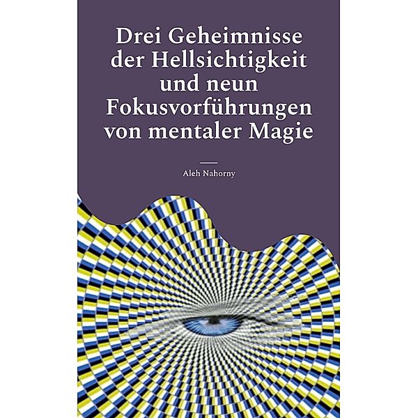 Drei Geheimnisse der Hellsichtigkeit und neun Fokusvorführungen von mentaler Magie, Aleh Nahorny