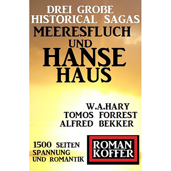 Drei große Historical Sagas: Meeresfluch und Hansehaus, Alfred Bekker, W. A. Hary, Tomos Forrest