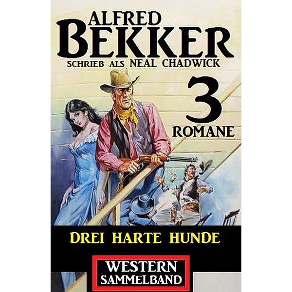 Drei harte Hunde: Neal Chadwick Western Sammelband 3 Romane, Alfred Bekker, Neal Chadwick