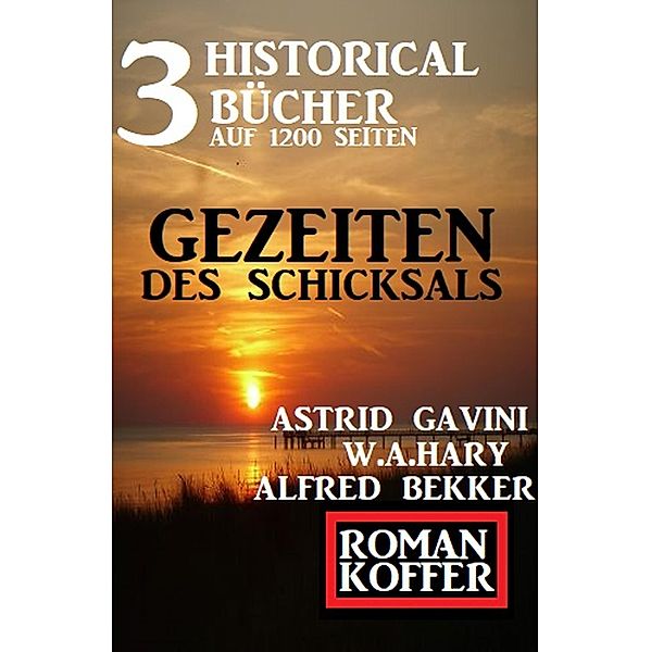 Drei Historical Bücher auf 1200 Seiten: Gezeiten des Schicksals, Alfred Bekker, Astrid Gavini, W. A. Hary