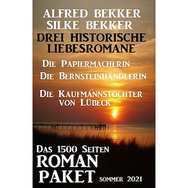 Drei Historische Liebesromane: Das 1500 Seiten Roman-Paket Sommer 2021, Alfred Bekker