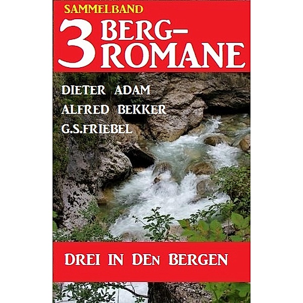 Drei in den Bergen: Sammelband 3 Bergromane, Alfred Bekker, Dieter Adam, G. S. Friebel