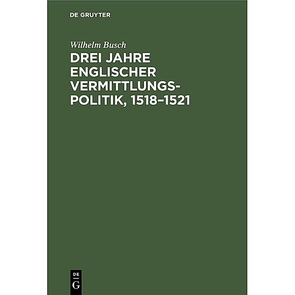 Drei Jahre englischer Vermittlungspolitik, 1518-1521, Wilhelm Busch