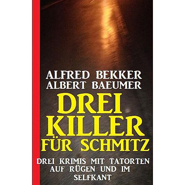 Drei Killer für Schmitz: Drei Krimis mit Tatorten auf Rügen und im Selfkant, Alfred Bekker, Albert Baeumer