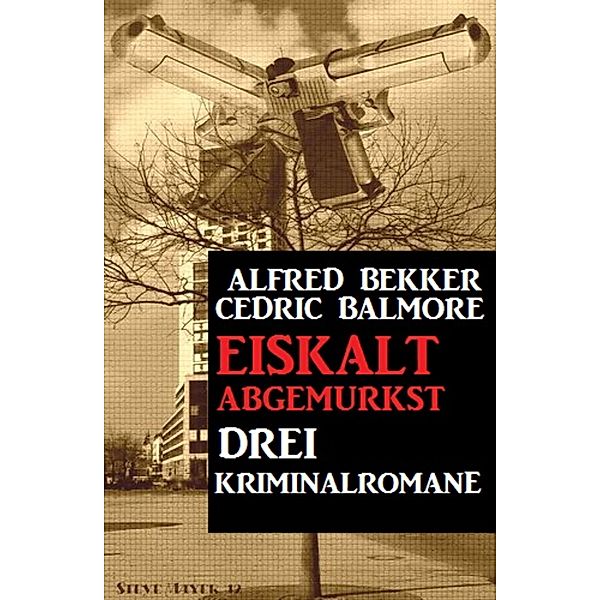 Drei Kriminalromane: Eiskalt abgemurkst, Alfred Bekker, Cedric Balmore