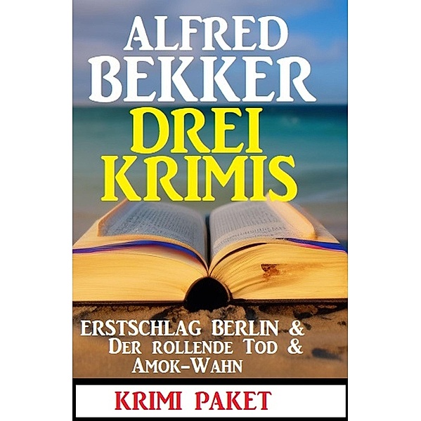 Drei Krimis: Erstschlag Berlin & Der Rollende Tod & Amok-Wahn, Alfred Bekker
