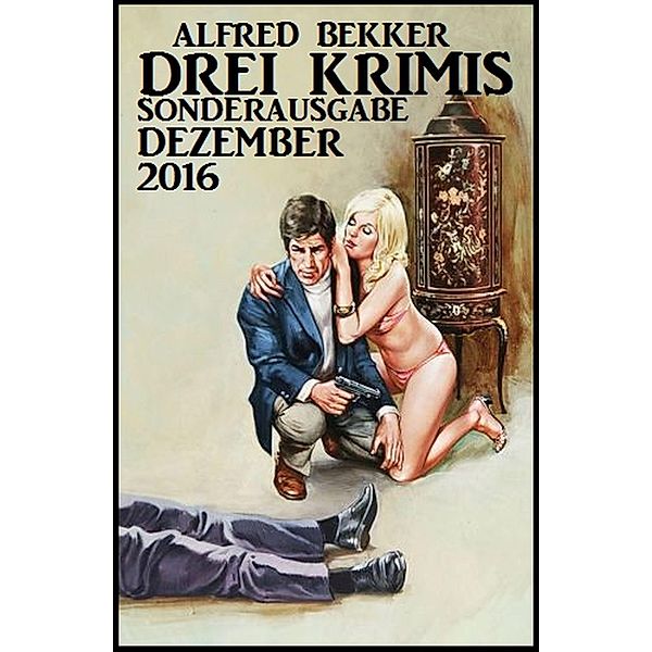 Drei Krimis - Sonderausgabe Dezember 2016, Alfred Bekker