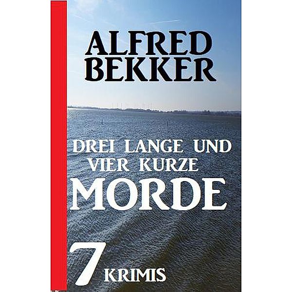 Drei lange und vier kurze Morde: 7 Krimis, Alfred Bekker