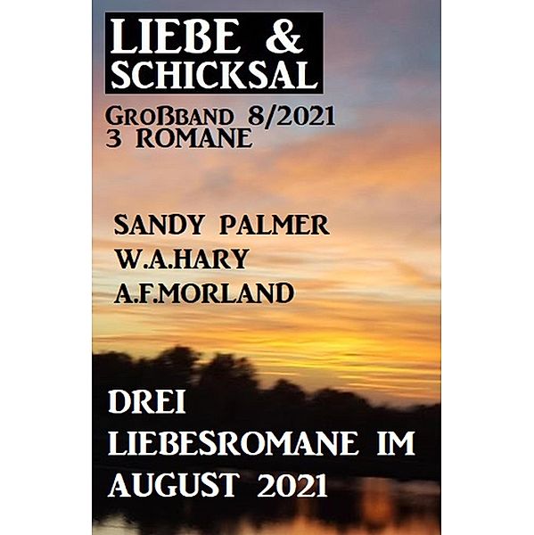 Drei Liebesromane im August 2021: Liebe und Schicksal Großband 3 Romane 8/2021, Sandy Palmer, W. A. Hary, A. F. Morland