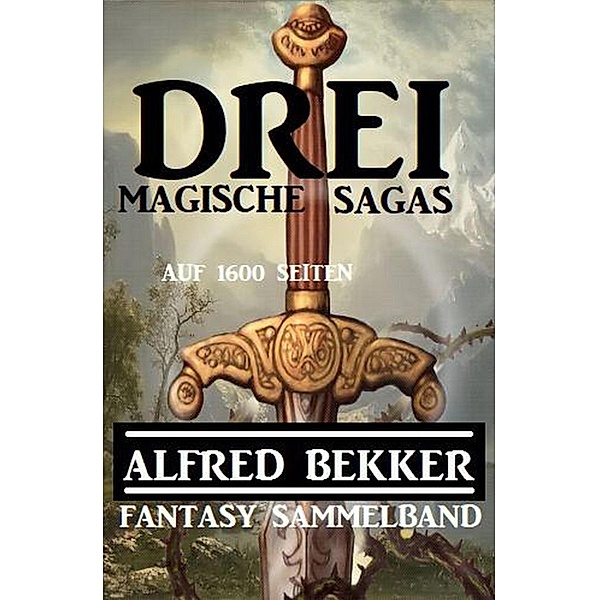 Drei magische Sagas auf 1600 Seiten: Fantasy Sammelband, Alfred Bekker