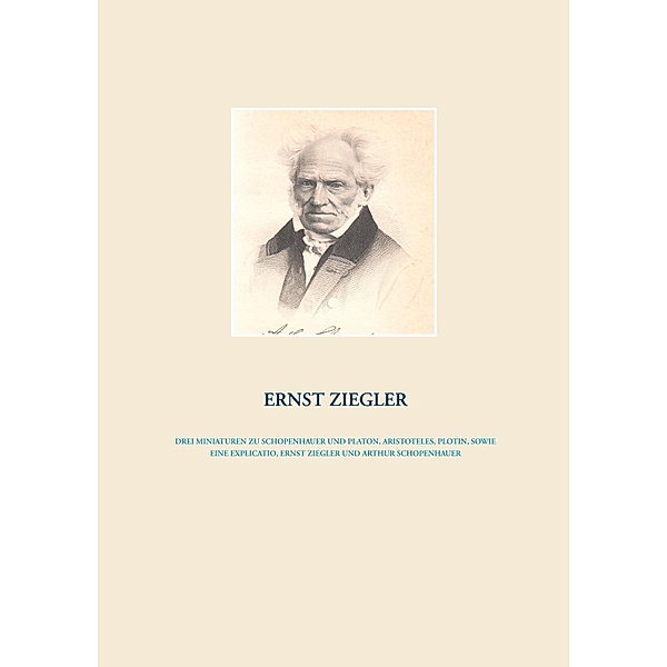 Drei Miniaturen zu Schopenhauer und Platon, Aristoteles, Plotin,  sowie eine Explicatio, Ernst Ziegler und Arthur Schopenhauer, Ernst Ziegler