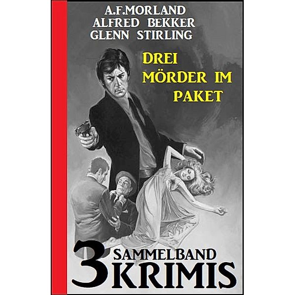 Drei Mörder im Paket: Sammelband 3 Krimis, Alfred Bekker, A. F. Morland, Glenn Stirling