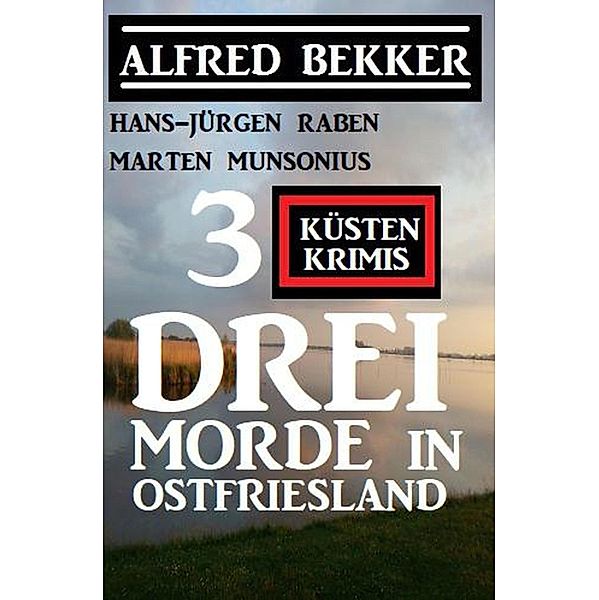 Drei Morde in Ostfriesland: 3 Küstenkrimis, Alfred Bekker, Hans-Jürgen Raben, Marten Munsonius