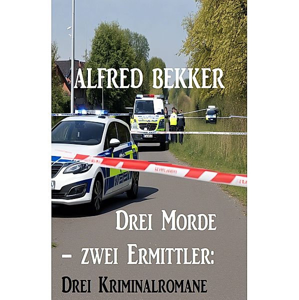 Drei Morde - zwei Ermittler: Drei Kriminalromane, Alfred Bekker