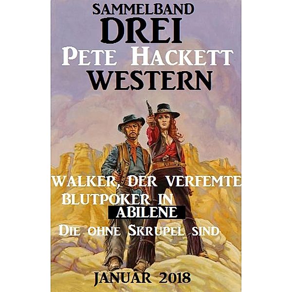 Drei Pete Hackett Western Januar 2018: Walker der Verfemte/Blutpoker in Abilene/Die ohne Skrupel sind, Pete Hackett