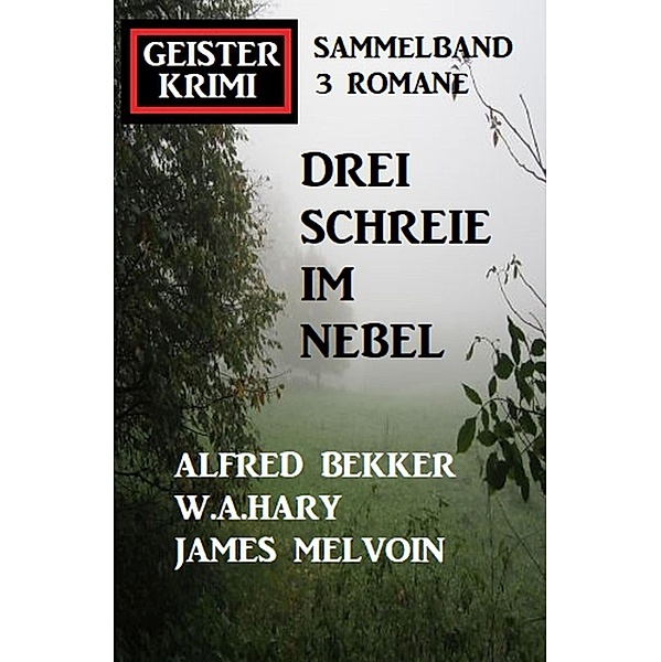 Drei Schreie im Nebel: Geisterkrimi Sammelband 3 Romane, Alfred Bekker, W. A. Hary, James Melvoin