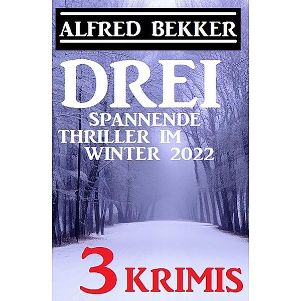 Drei spannende Thriller im Winter 2022: 3 Krimis, Alfred Bekker