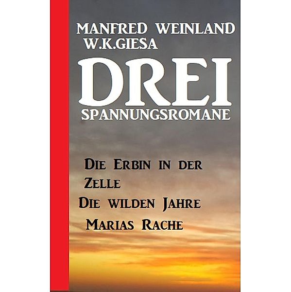 Drei Spannungsromane: Die Erbin in der Zelle / Die wilden Jahre / Marias Rache, Manfred Weinland, W. K. Giesa