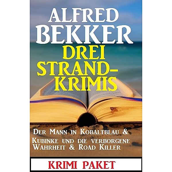 Drei Strandkrimis: Der Mann in Kobaltblau & Kubinke und die verborgene Wahrheit & Road Killer, Alfred Bekker