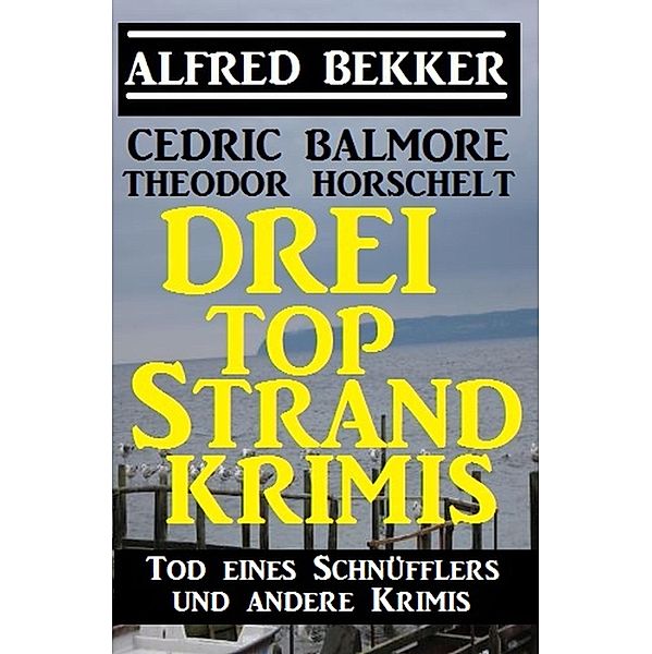 Drei Top Strand Krimis - Tod eines Schnüfflers und andere Krimis, Alfred Bekker, Cedric Balmore, Theodor Horschelt