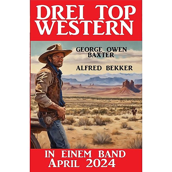 Drei Top Western in einem Band April 2024, Alfred Bekker, George Owen Baxter