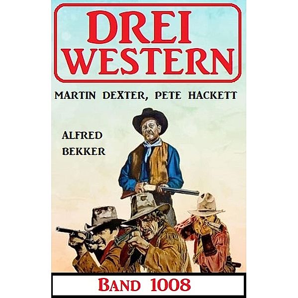 Drei Western Band 1008, Alfred Bekker, Pete Hackett, Martin Dexter