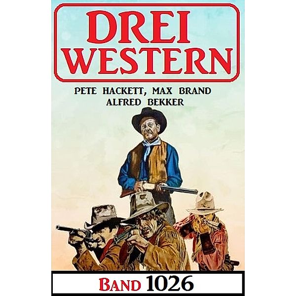 Drei Western Band 1026, Alfred Bekker, Pete Hackett, Max Brand