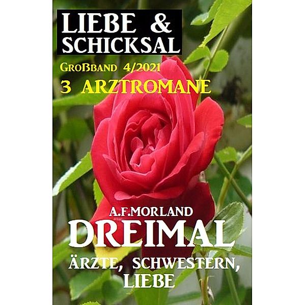 Dreimal Ärzte, Schwestern, Liebe: Liebe und Schicksal Großband 4/2021, A. F. Morland