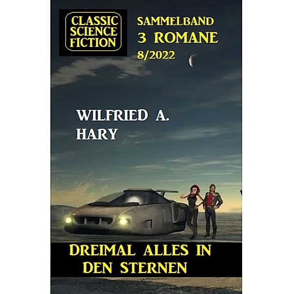 Dreimal alles in den Sternen: Classic Science Fiction Sammelband 3 Romane 8/2022, Wilfried A. Hary
