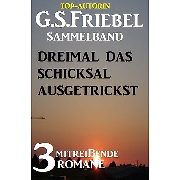 Dreimal das Schicksal ausgetrickst: Sammelband 3 mitreißende Romane, G. S. Friebel