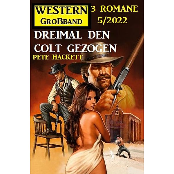 Dreimal den Colt gezogen: Western Großband 3 Romane 5/2022, Pete Hackett