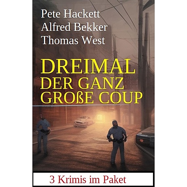 Dreimal der ganz große Coup: 3 Krimis im Paket, Alfred Bekker, Thomas West, Pete Hackett