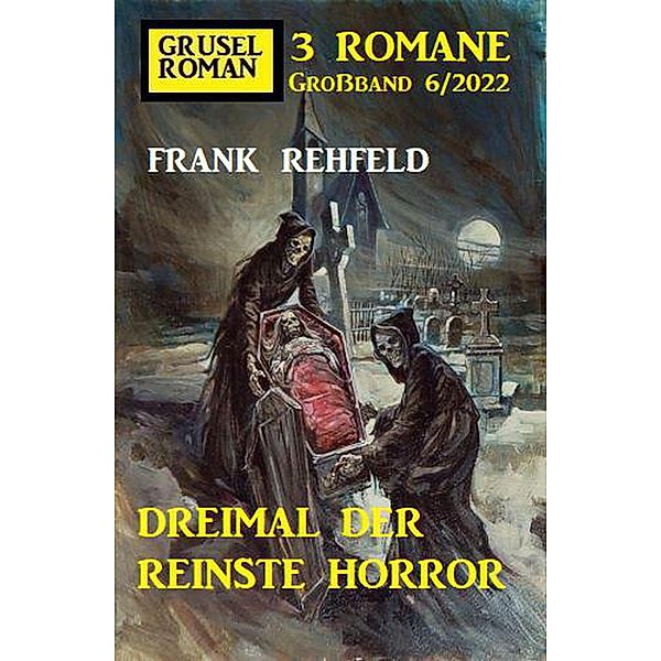 Dreimal der reinste Horror: Gruselroman Großband 3 Romane 6/2022, Frank Rehfeld