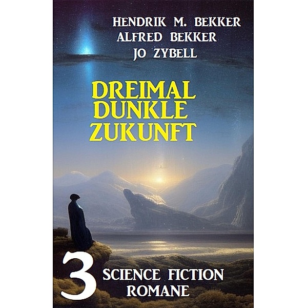 Dreimal dunkle Zukunft: 3 Science Fiction Romane, Alfred Bekker, Hendrik M. Bekker, Jo Zybell