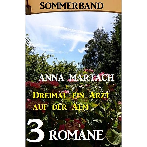 Dreimal ein Arzt auf der Alm: Sommerband 3 Romane, Anna Martach