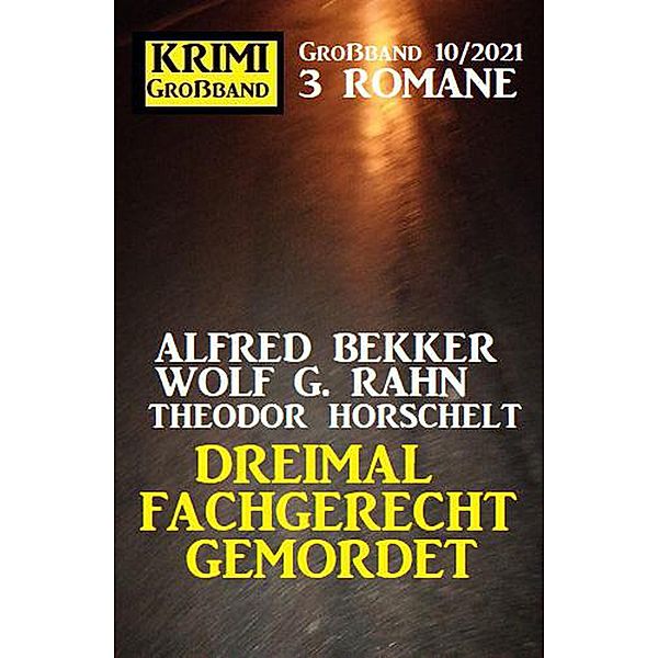 Dreimal fachgerecht gemordet: Krimi Großband 3 Romane 10/2021, Alfred Bekker, Theodor Horschelt, Wolf G. Rahn