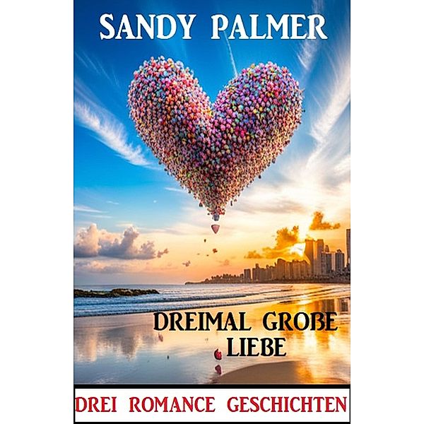 Dreimal große Liebe: Drei Romance Geschichten, Sandy Palmer