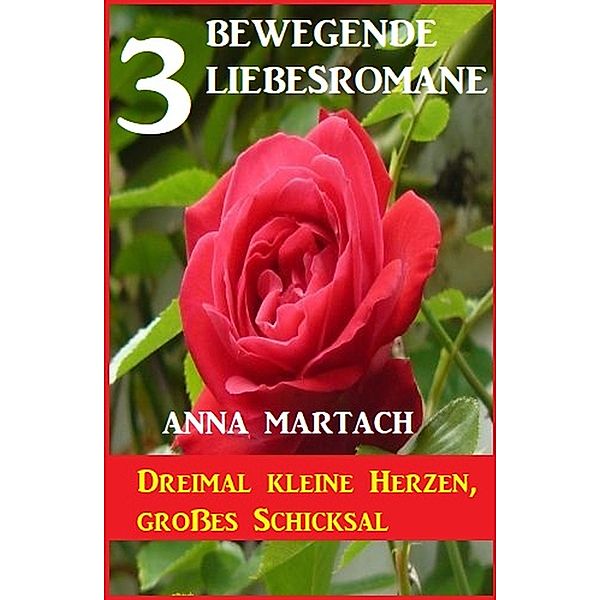 Dreimal kleine Herzen, grosses Schicksal: 3 bewegende Liebesromane, Anna Martach