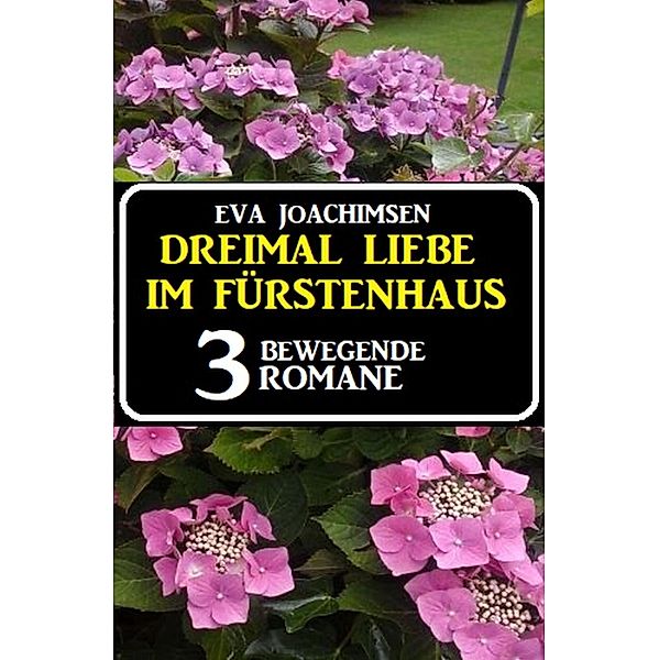 Dreimal Liebe im Fürstenhaus: 3 bewegende Romane, Eva Joachimsen