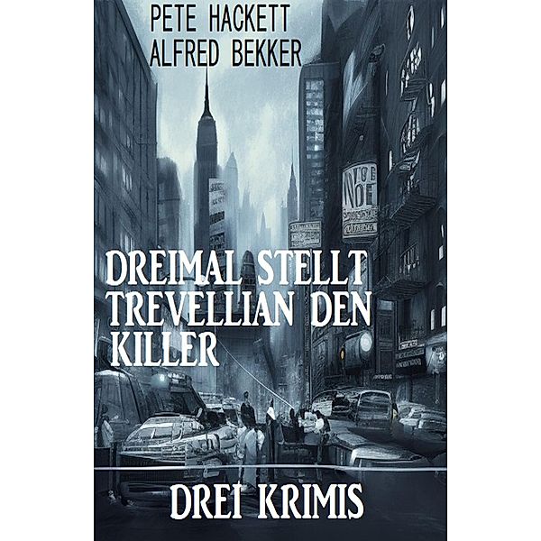 Dreimal stellt Trevellian den Killer: Drei Krimis, Alfred Bekker, Pete Hackett