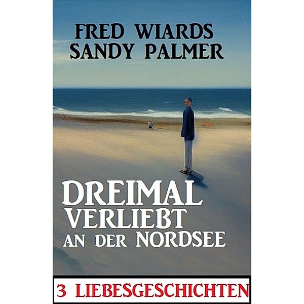 Dreimal verliebt an der Nordsee: 3 Liebesgeschichten, Fred Wiards, Sandy Palmer