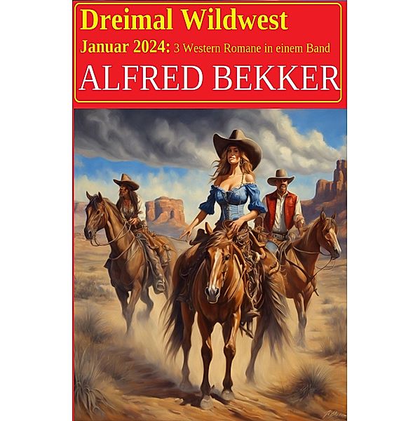 Dreimal Wildwest Januar 2024: 3 Western Romane in einem Band, Alfred Bekker