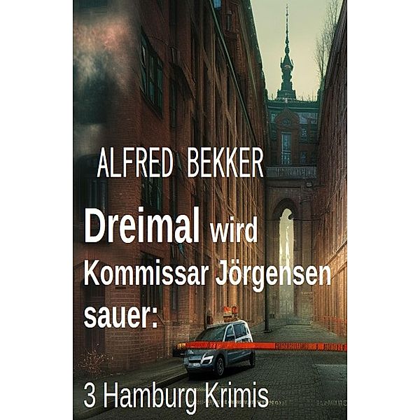 Dreimal wird Kommissar Jörgensen sauer: 3 Hamburg Krimis, Alfred Bekker