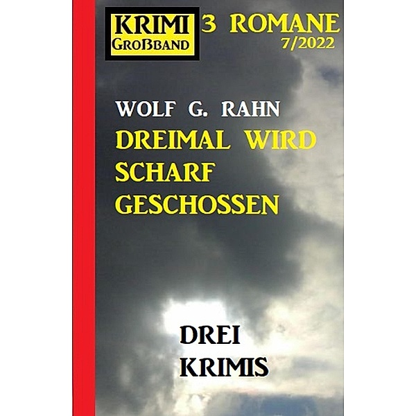 Dreimal wird scharf geschossen: Krimi Großband 3 Romane 7/2022, Wolf G. Rahn