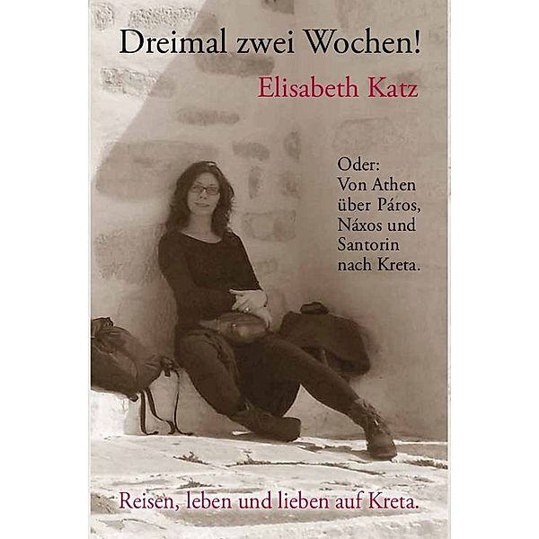 Dreimal zwei Wochen! Oder: Von Athen über Páros, Náxos und Santorin nach Kreta., Elisabeth Katz