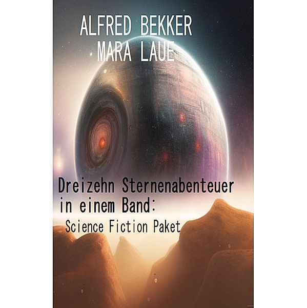 Dreizehn Sternenabenteuer in einem Band: Science Fiction Paket, Alfred Bekker, Mara Laue