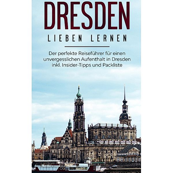 Dresden lieben lernen: Der perfekte Reiseführer für einen unvergesslichen Aufenthalt in Dresden inkl. Insider-Tipps und Packliste, Anita Dietrich