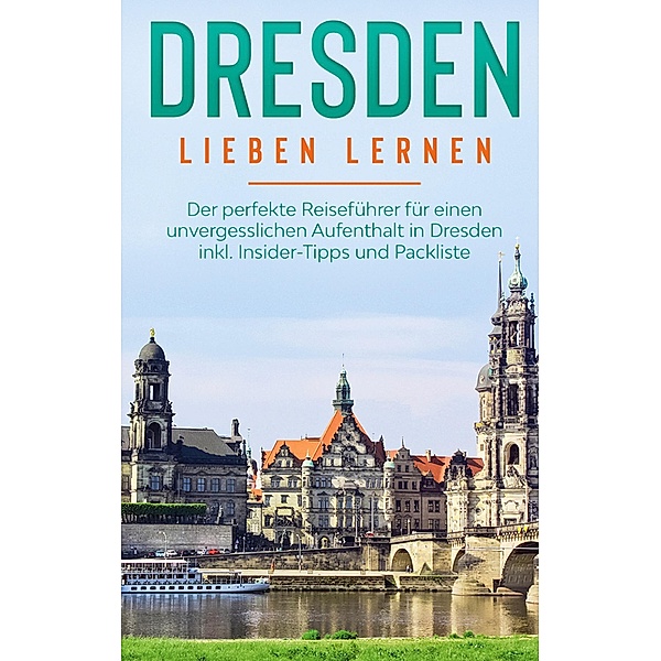Dresden lieben lernen: Der perfekte Reiseführer für einen unvergesslichen Aufenthalt in Dresden inkl. Insider-Tipps und Packliste, Frauke Arling