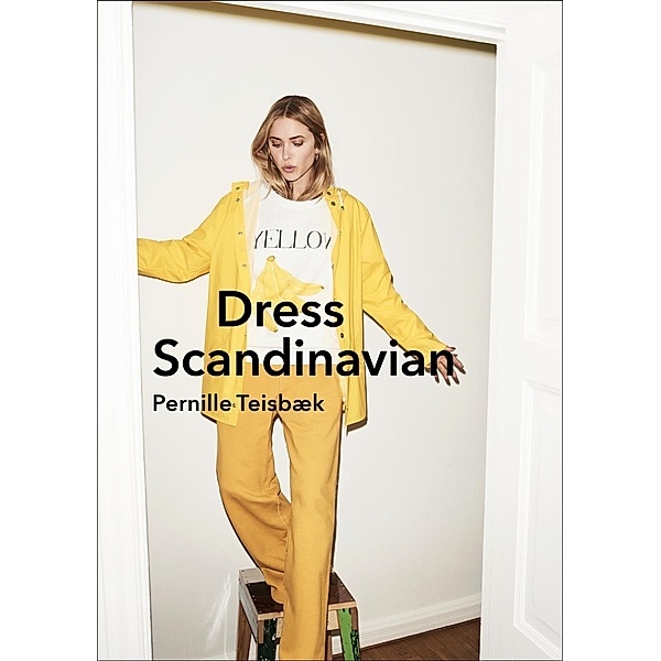 Dress Scandinavian: Style your Life and Wardrobe the Danish Way, Pernille Teisbaek