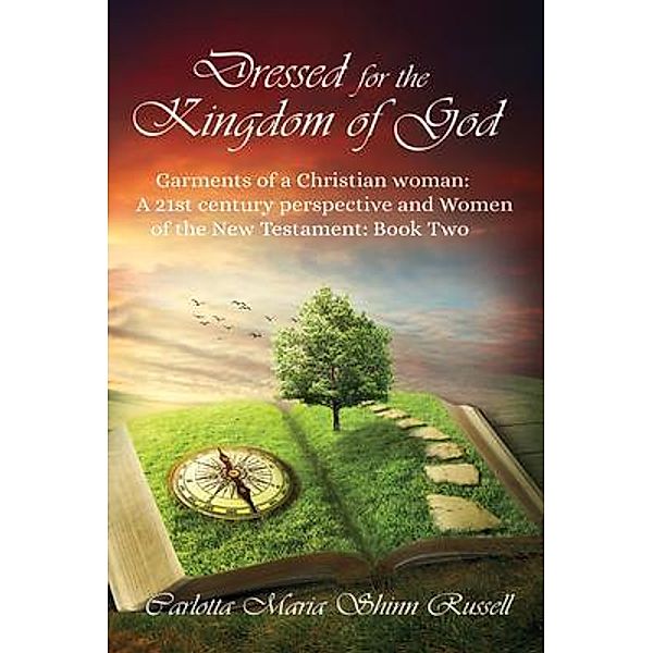 Dressed for the Kingdom of God: Garments of a Christian woman: A 21st century perspective and Women of the New Testament / GoldTouch Press, LLC, Carlotta Maria Shinn Russell